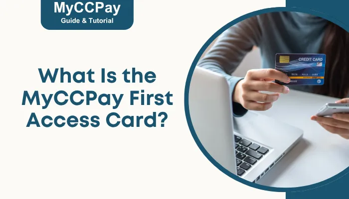 What Is the MyCCPay First Access Card? What Is the MyCCPay First Access Card?